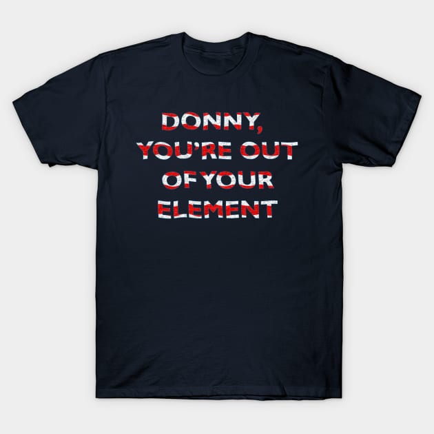 Donny, You're Out of Your Element T-Shirt by MelissaJBarrett